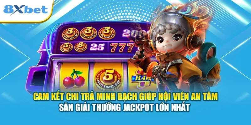 Cam kết chi trả minh bạch giúp hội viên an tâm săn giải thưởng Jackpot lớn nhất