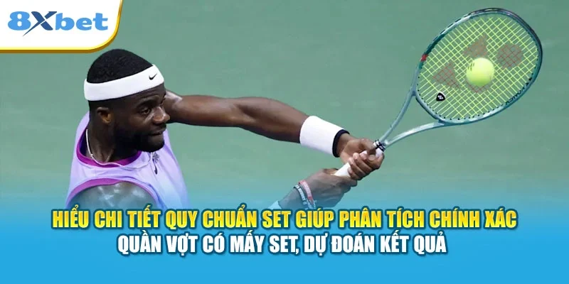 Hiểu chi tiết quy chuẩn set giúp phân tích chính xác quần vợt có mấy set, dự đoán kết quả 