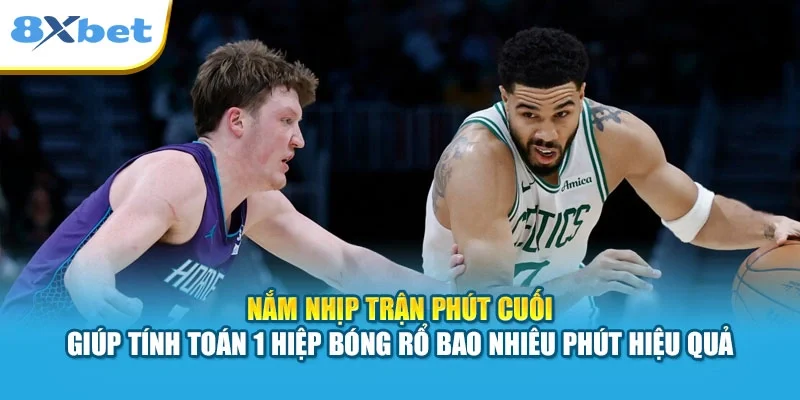 Nắm nhịp trận phút cuối giúp tính toán 1 hiệp bóng rổ bao nhiêu phút hiệu quả