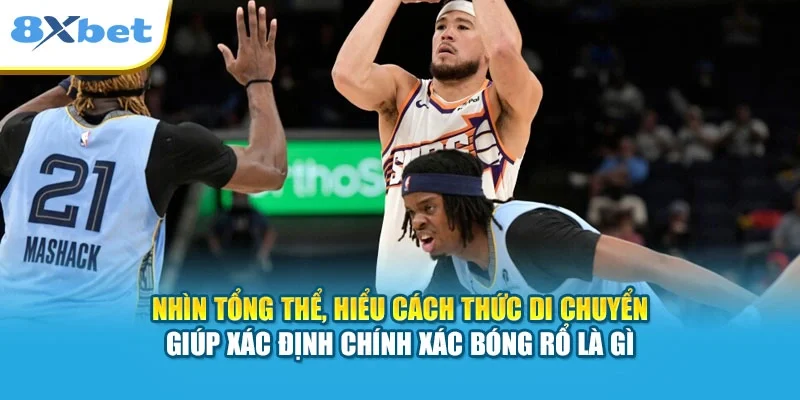 Nhìn tổng thể, hiểu cách thức di chuyển giúp xác định chính xác bóng rổ là gì