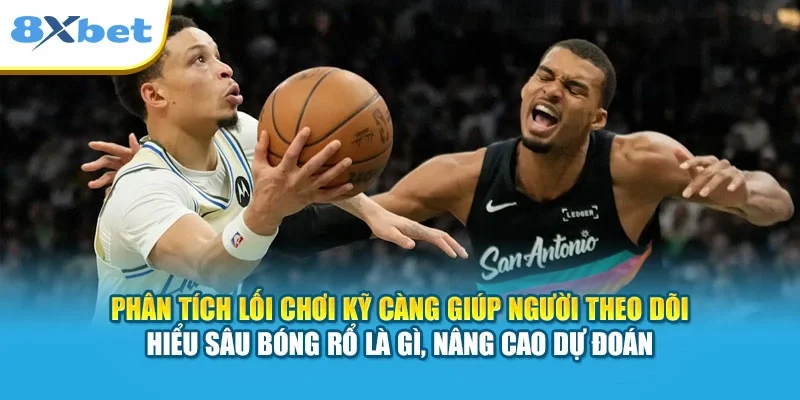 Phân tích lối chơi kỹ càng giúp người theo dõi hiểu sâu bóng rổ là gì, nâng cao dự đoán