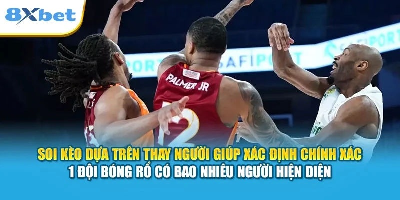 Soi kèo dựa trên thay người giúp xác định chính xác 1 đội bóng rổ có bao nhiêu người hiện diện