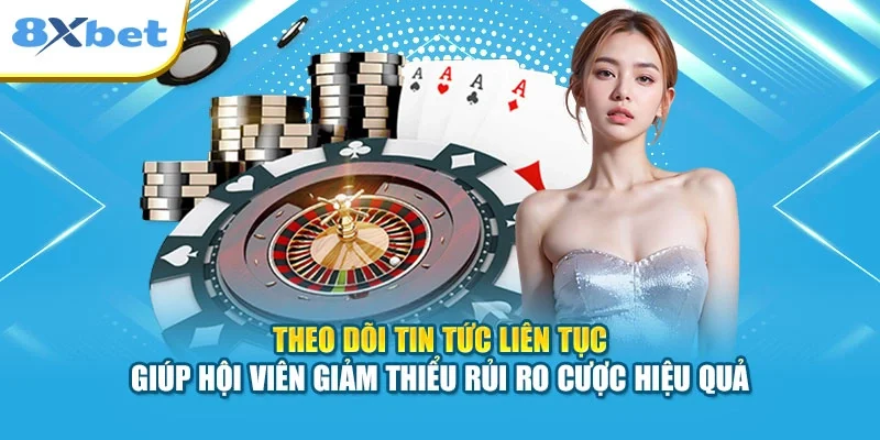 Theo dõi tin tức liên tục giúp hội viên giảm thiểu rủi ro cược hiệu quả